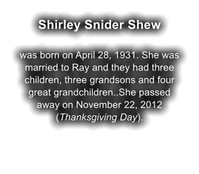 Shirley Snider Shew  was born on April 28, 1931. She was married to Ray and they had three children, three grandsons and four great grandchildren..She passed away on November 22, 2012 (Thanksgiving Day).